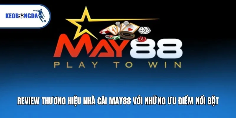 Review Thương Hiệu Nhà Cái MAY88 Với Những Ưu Điểm Nổi Bật